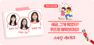 ⏩✍️ [ [기자단 심사 과제] 세금, 그게 뭐였지? 퀴즈로 배워보아요! _김연우‧구아라‧김새하 기자